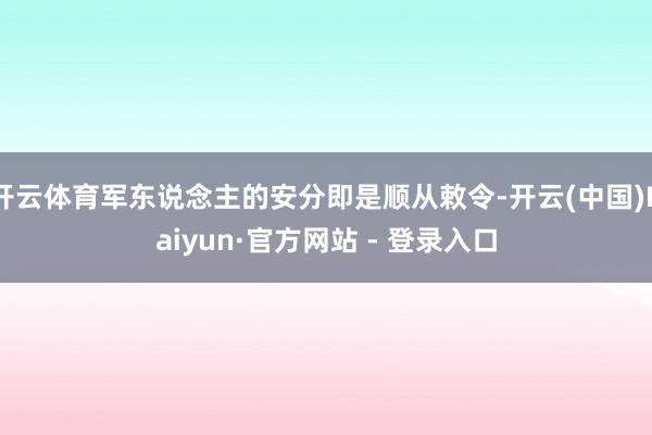开云体育军东说念主的安分即是顺从敕令-开云(中国)Kaiyun·官方网站 - 登录入口