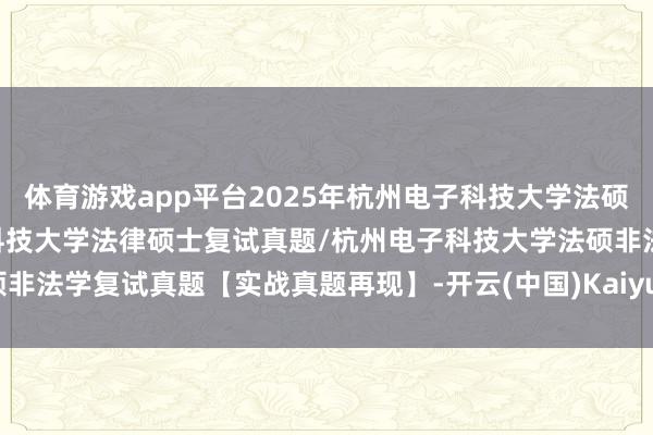 体育游戏app平台2025年杭州电子科技大学法硕复试真题87题/杭州电子科技大学法律硕士复试真题/杭州电子科技大学法硕非法学复试真题【实战真题再现】-开云(中国)Kaiyun·官方网站 - 登录入口