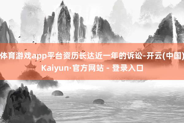 体育游戏app平台资历长达近一年的诉讼-开云(中国)Kaiyun·官方网站 - 登录入口
