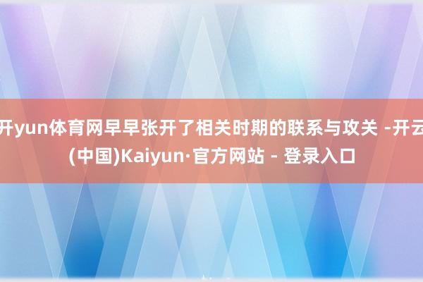 开yun体育网早早张开了相关时期的联系与攻关 -开云(中国)Kaiyun·官方网站 - 登录入口
