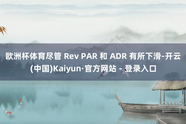 欧洲杯体育尽管 Rev PAR 和 ADR 有所下滑-开云(中国)Kaiyun·官方网站 - 登录入口