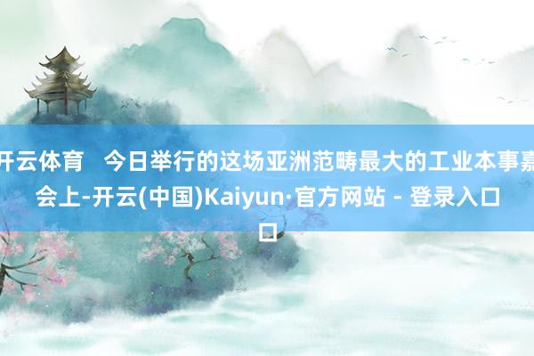开云体育 今日举行的这场亚洲范畴最大的工业本事嘉会上-开云(中国)Kaiyun·官方网站 - 登录入口