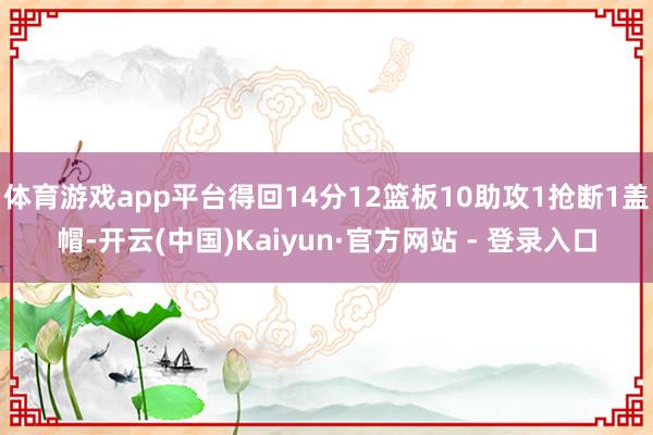 体育游戏app平台得回14分12篮板10助攻1抢断1盖帽-开云(中国)Kaiyun·官方网站 - 登录入口