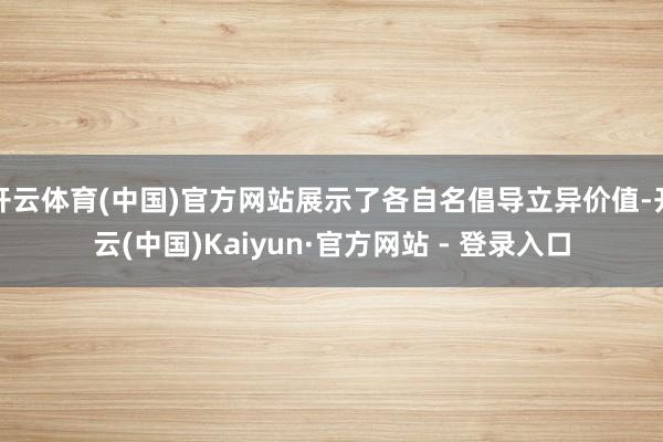 开云体育(中国)官方网站展示了各自名倡导立异价值-开云(中国)Kaiyun·官方网站 - 登录入口