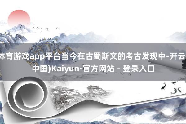 体育游戏app平台当今在古蜀斯文的考古发现中-开云(中国)Kaiyun·官方网站 - 登录入口