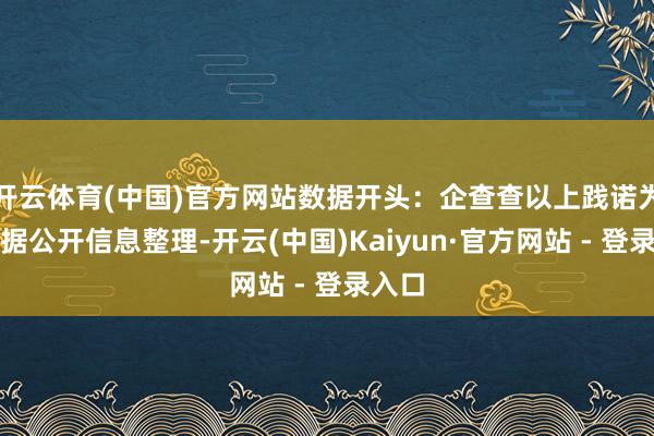 开云体育(中国)官方网站数据开头：企查查以上践诺为本站据公开信息整理-开云(中国)Kaiyun·官方网站 - 登录入口