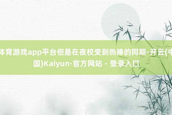 体育游戏app平台但是在夜校受到热捧的同期-开云(中国)Kaiyun·官方网站 - 登录入口