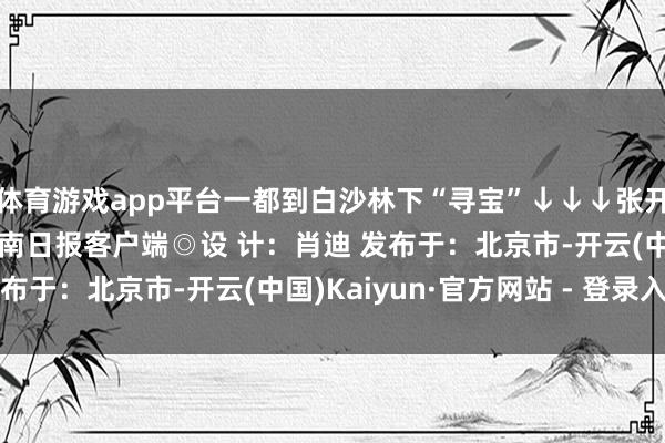 体育游戏app平台一都到白沙林下“寻宝”↓↓↓张开剩余40%◎来 源：海南日报客户端◎设 计：肖迪 发布于：北京市-开云(中国)Kaiyun·官方网站 - 登录入口