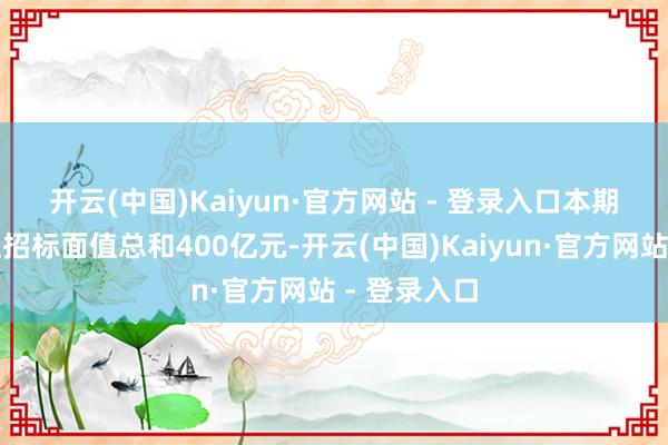 开云(中国)Kaiyun·官方网站 - 登录入口　　本期国债竞争性招标面值总和400亿元-开云(中国)Kaiyun·官方网站 - 登录入口