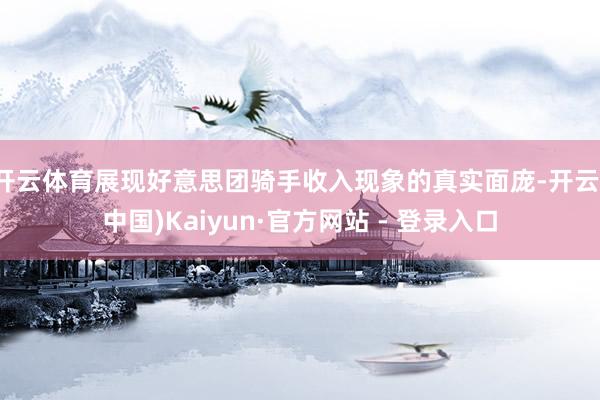 开云体育展现好意思团骑手收入现象的真实面庞-开云(中国)Kaiyun·官方网站 - 登录入口
