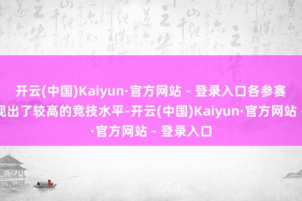 开云(中国)Kaiyun·官方网站 - 登录入口各参赛团队均展现出了较高的竞技水平-开云(中国)Kaiyun·官方网站 - 登录入口