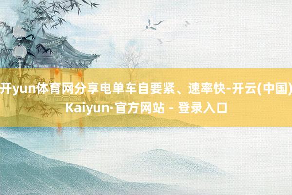 开yun体育网分享电单车自要紧、速率快-开云(中国)Kaiyun·官方网站 - 登录入口