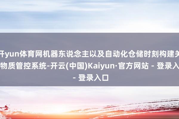 开yun体育网机器东说念主以及自动化仓储时刻构建关节物质管控系统-开云(中国)Kaiyun·官方网站 - 登录入口