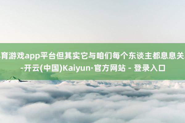 体育游戏app平台但其实它与咱们每个东谈主都息息关联-开云(中国)Kaiyun·官方网站 - 登录入口