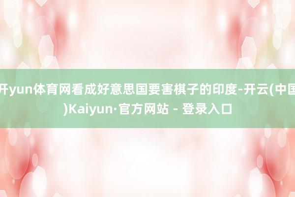 开yun体育网看成好意思国要害棋子的印度-开云(中国)Kaiyun·官方网站 - 登录入口