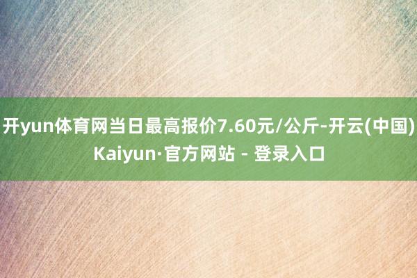 开yun体育网当日最高报价7.60元/公斤-开云(中国)Kaiyun·官方网站 - 登录入口