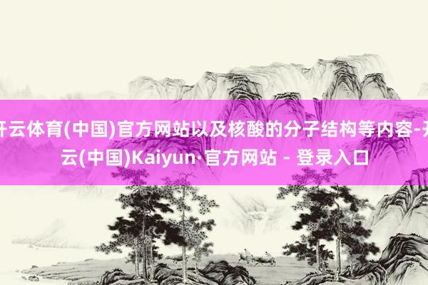开云体育(中国)官方网站以及核酸的分子结构等内容-开云(中国)Kaiyun·官方网站 - 登录入口