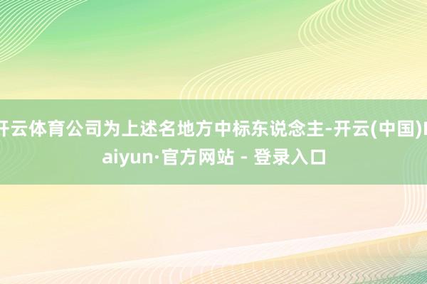 开云体育公司为上述名地方中标东说念主-开云(中国)Kaiyun·官方网站 - 登录入口