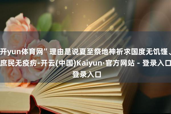 开yun体育网”理由是说夏至祭地神祈求国度无饥馑、庶民无疫疠-开云(中国)Kaiyun·官方网站 - 登录入口