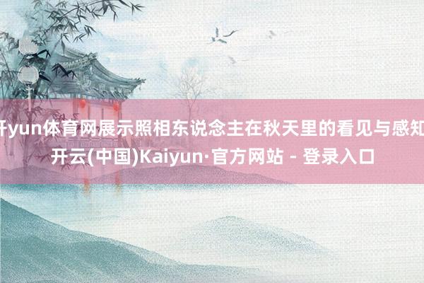 开yun体育网展示照相东说念主在秋天里的看见与感知-开云(中国)Kaiyun·官方网站 - 登录入口