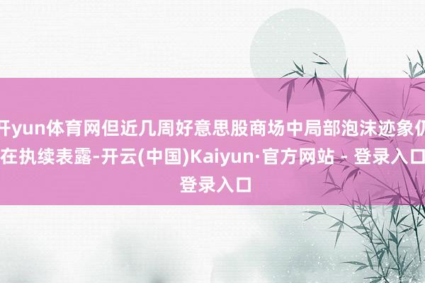 开yun体育网但近几周好意思股商场中局部泡沫迹象仍在执续表露-开云(中国)Kaiyun·官方网站 - 登录入口