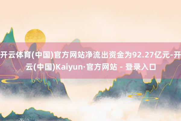 开云体育(中国)官方网站净流出资金为92.27亿元-开云(中国)Kaiyun·官方网站 - 登录入口
